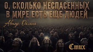 О, СКОЛЬКО НЕСПАСЕННЫХ В МИРЕ ЕСТЬ ЕЩЁ ЛЮДЕЙ. Стих. Автор: Оксана