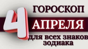 ГОРОСКОП НА 4 АПРЕЛЯ 2026 ГОДА ДЛЯ ВСЕХ ЗНАКОВ ЗОДИАКА