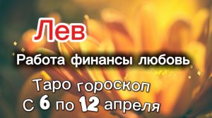 ЛЕВ таро-прогноз с 6 по 12 апреля 💕