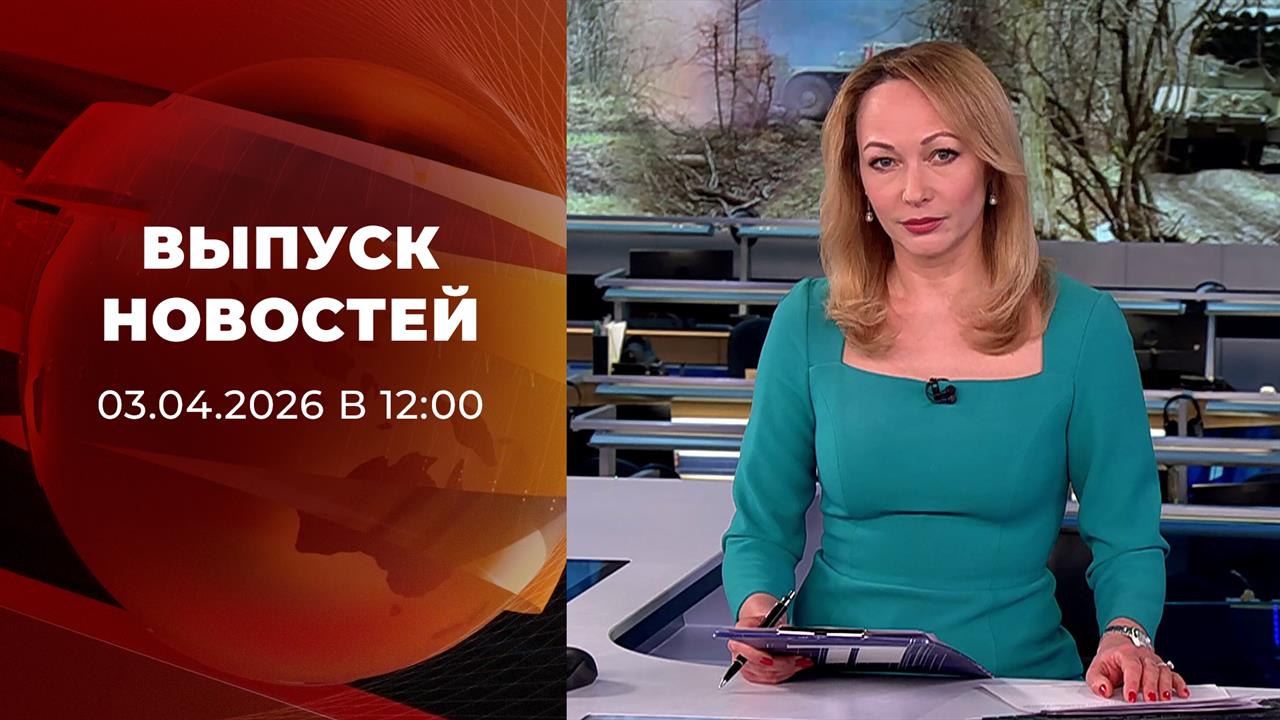Выпуск новостей в 12:00 от 03.04.2026 смотреть онлайн
