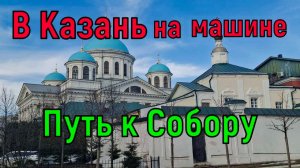 В Казань на машине. Путь к Собору.