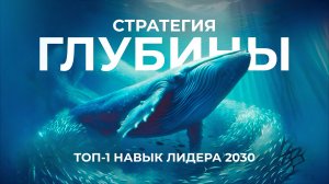 ТОП-1 НАВЫК ЛИДЕРА 2030: СТРАТЕГИЯ ГЛУБИНЫ