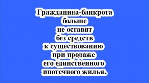 Банкрота не оставят без средств к существованию при продаже его единственного ипотечного жилья.