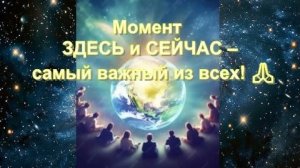 Момент ЗДЕСЬ и СЕЙЧАС – самый важный из всех! 🙏