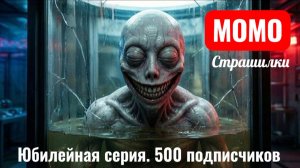 ЮБИЛЕЙНАЯ СЕРИЯ. НАС УЖЕ 500. СТРАШИЛКИ МОМО.