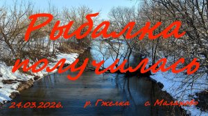Рыбалка получилась. 24.03.2026. р. Гжелка. с. Малахово. Рыбалка в Московской области.