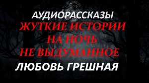 СТРАШНЫЕ РАССКАЗЫ НА НОЧЬ-ЛЮБОВЬ ГРЕШНАЯ