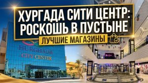 Хургада Сити Центр, роскошь в пустыне, Лучшие магазины Хургады. Египет