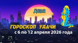 Гороскоп удачи на неделю с 6 по 12 апреля 2026 года. Дева