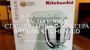 Распаковка СТАЦИОНАРНОГО МИКСЕРА ARTISAN KITCHENAID. № 936 Жизнь в Англии