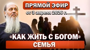 Прямой эфир «Как жить с Богом. Семья/брак/взаимоотношения в семье» от 3 апреля 2026 года