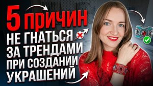 5 причин не гнаться за трендами при создании украшений
