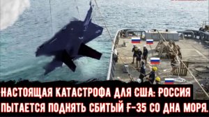 Настоящая катастрофа для США: Россия пытается поднять сбитый F-35 со дна моря.