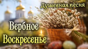Вербное воскресенье 2026 🌿 Красивое поздравление до слёз | Песня и видео-открытка