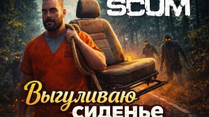 SCUM - КАК Я КРЕСЛО ВЫГУЛИВАЛ!