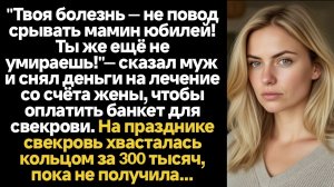 ИСТОРИИ ИЗ ЖИЗНИ/Муж снял деньги на лечение жены и оплатил на них своей матери юбилей