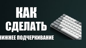 Как сделать нижнее подчеркивание на клавиатуре
