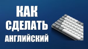 Как сделать английский на клавиатуре компьютера