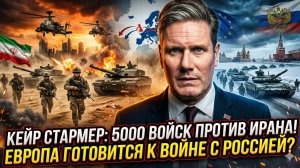 🔥 Кир Стармер бросает 5000 солдат на Иран - Европа готовится к вторжению России