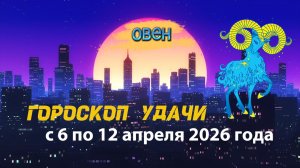 Гороскоп удачи на неделю с 6 по 12 апреля 2026 года. Овен