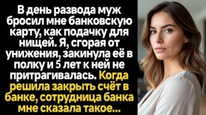 ИСТОРИИ ИЗ ЖИЗНИ/В день развода муж бросил мне банковскую карту, как подачку для нищей. Я, сгорая от