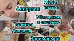 АЛЛЕРГИЯ/ПОЛИНОЗ/АНАЛИЗЫ/НОВОЕ ПЛАТЬЕ/С НАЗАРИКОМ В СТОЛОВУЮ/ЗАНИМАЕМСЯ