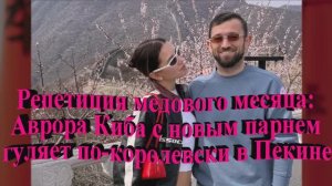 Репетиция медового месяца: Аврора Киба с новым парнем гуляет по-королевски в Пекине