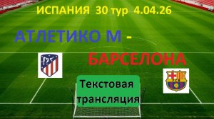 Футбол. Испания. Атлетико М - Барселона. 30 тур. 04.04.26. Текстовая трансляция.