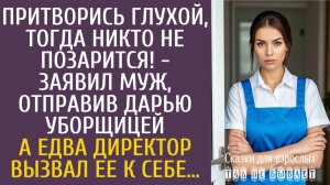 Истории из жизни Притворись глухой, тогда никто не позарится! - заявил муж, отправив Дарью уборщицей