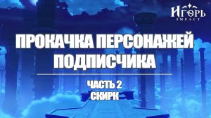 ПРОКАЧКА ПЕРСОНАЖЕЙ ПОДПИСЧИКА ЧАСТЬ 2 ГЕНШИН ИМПАКТ | GENSHIN IMPACT КАЧАЕМ СКИРК