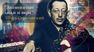 Программа «ИЗВЕСТНЫЕ ЛЮДИ И ВЕРА». Игорь Стравинский.