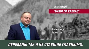 Цикл лекций "Битва за Кавказ" - Александр Полищук - Перевалы так и не ставшие главными.