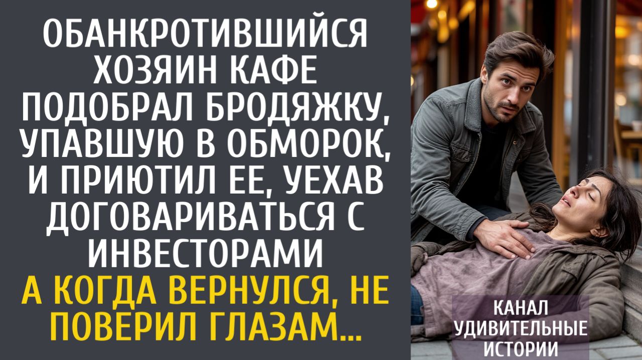 Истории из жизни Обанкротившийся хозяин кафе подобрал бродяжку, упавшую в обморок, и приютил…