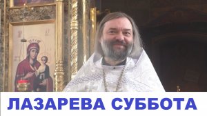 Лазарева суббота. Проповедь о празднике по Евангелию и Апостолу. Священник Валерий Сосковец