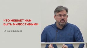 Михаил Швецов. Что мешает нам быть милостивыми