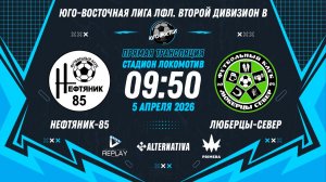 Юго-Восточная лига ЛФЛ. Второй дивизион B 2026. 8-й тур. "Нефтяник-85" vs "Люберцы-Север"