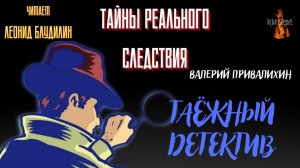Тайны Реального Следствия: ТАЁЖНЫЙ ДЕТЕКТИВ (автор: Валерий Привалихин). Чит. Леонид Блудилин