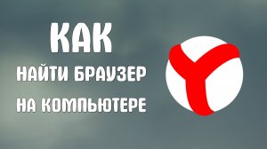 Как найти браузер на компьютере яндекс