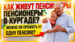 КАК ЖИВУТ НАШИ ПЕНСИОНЕРЫ В ХУРГАДЕ, МОЖНО ЛИ ПРОЖИТЬ НА ОДНУ ПЕНСИЮ