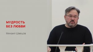 Михаил Швецов. Мудрость без любви