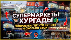 СУПЕРМАРКЕТЫ ХУРГАДЫ, ПОДРОБНО ГДЕ ЧТО КУПИТЬ, И СКОЛЬКО СТОИТ