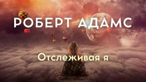 Отслеживай «я» — пока оно не исчезнет. Роберт Адамс