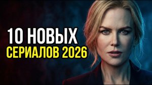 10 НОВЫХ СЕРИАЛОВ 2026 ГОДА, КОТОРЫЕ УЖЕ ВЫШЛИ