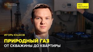 Как добывают и транспортируют природный газ | Игорь Юшков Лекция 2026 | Мослекторий