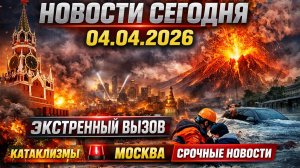 Новости Сегодня 04.04.2026 - Россия, Москва, Экстренный вызов новый выпуск, Катаклизмы, События Дня