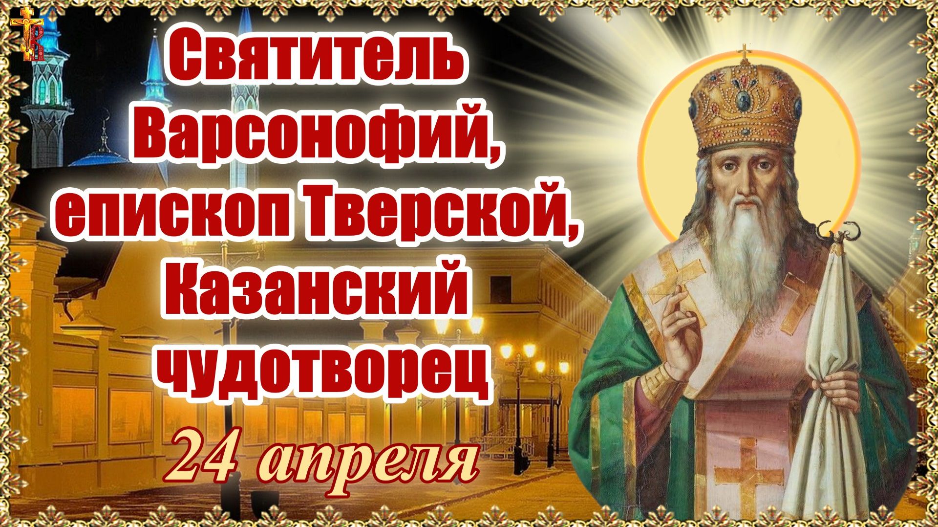 Святитель Варсонофий, епископ Тверской, Казанский чудотворец 24 апреля