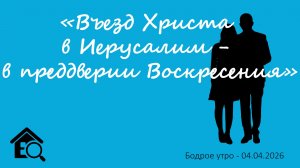 Бодрое утро 04.04.26 - «Въезд Христа в Иерусалим, в преддверии Воскресения»