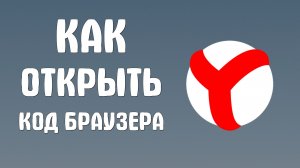 Как открыть код браузера яндекс