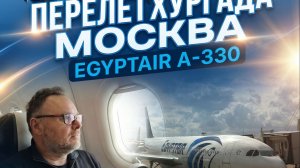 ПЕРЕЛЕТ ХУРГАДА МОСКВА  EGYPTAIR А-330