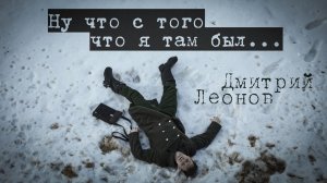 Дмитрий Леонов - Ну что с того, что я там был (Премьера)
